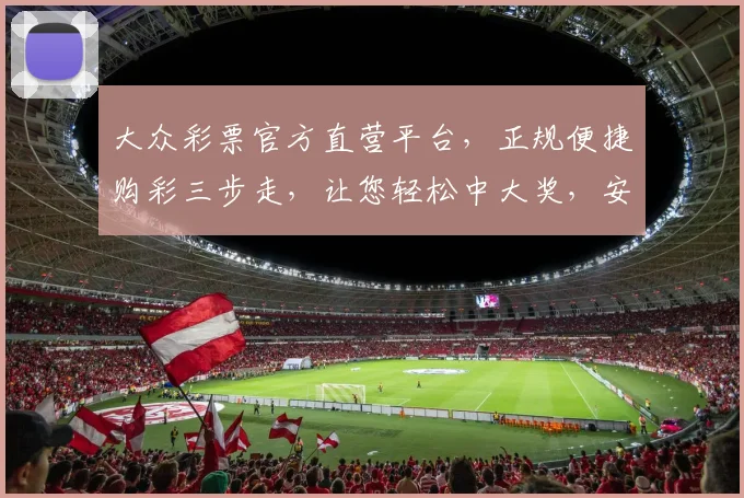 大众彩票官方直营平台，正规便捷购彩三步走，让您轻松中大奖，安全放心享受