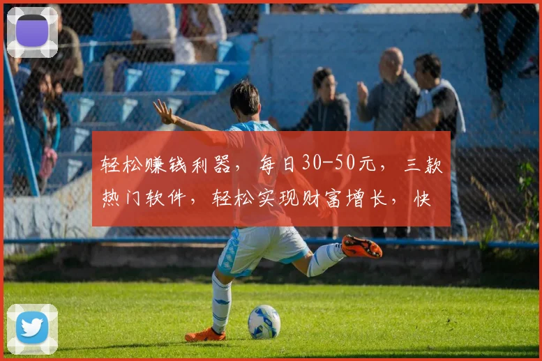 轻松赚钱利器，每日30-50元，三款热门软件，轻松实现财富增长，快来尝试