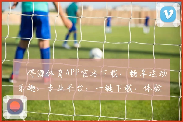 昇得源体育APP官方下载，畅享运动乐趣，专业平台，一键下载，体验非凡