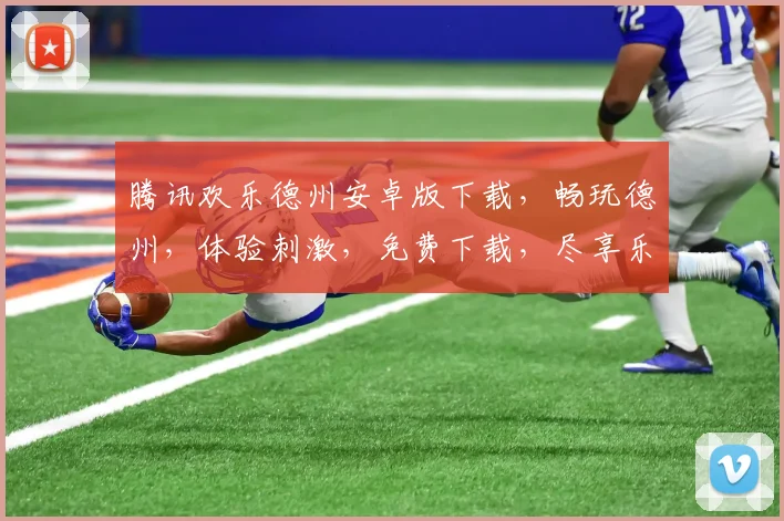 腾讯欢乐德州安卓版下载，畅玩德州，体验刺激，免费下载，尽享乐趣，三重福利，不容错过，立即下载