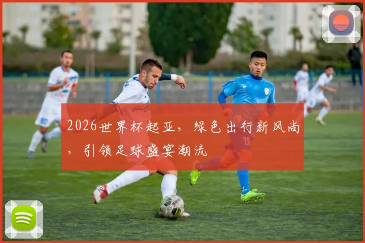 2026世界杯起亚，绿色出行新风尚，引领足球盛宴潮流