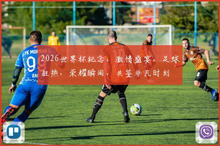 2026世界杯纪念，激情盛宴，足球狂热，荣耀瞬间，共鉴非凡时刻