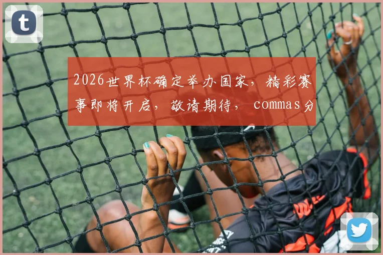 2026世界杯确定举办国家，精彩赛事即将开启，敬请期待， commas分隔