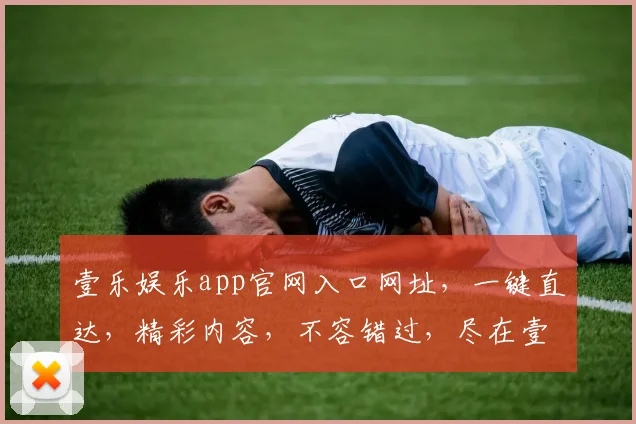 壹乐娱乐app官网入口网址，一键直达，精彩内容，不容错过，尽在壹乐娱乐，官网首选，体验非凡