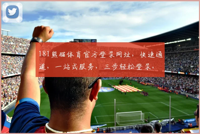 181熊猫体育官方登录网址，快速通道，一站式服务，三步轻松登录，体验非凡